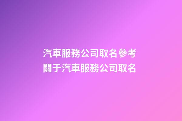 汽車服務公司取名參考 關于汽車服務公司取名-第1張-公司起名-玄機派